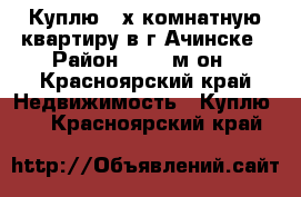 Куплю 2-х комнатную квартиру в г.Ачинске › Район ­ 8,9 м-он - Красноярский край Недвижимость » Куплю   . Красноярский край